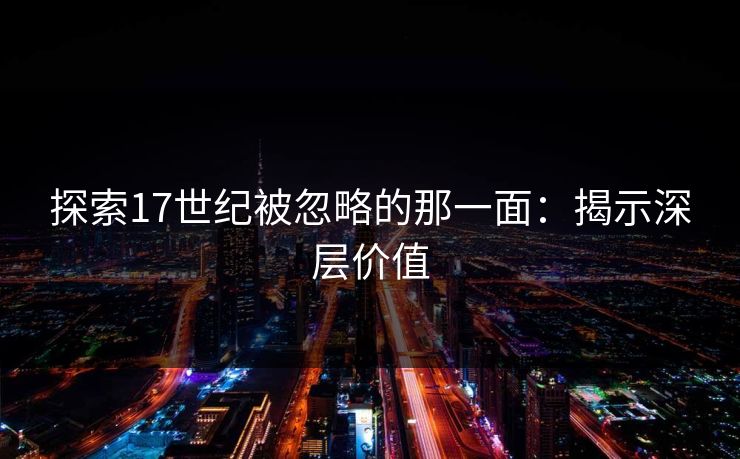 探索17世纪被忽略的那一面：揭示深层价值