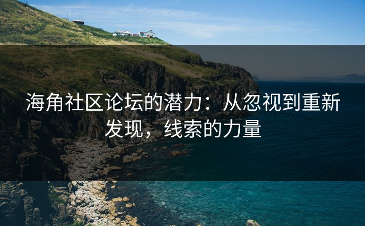 海角社区论坛的潜力：从忽视到重新发现，线索的力量