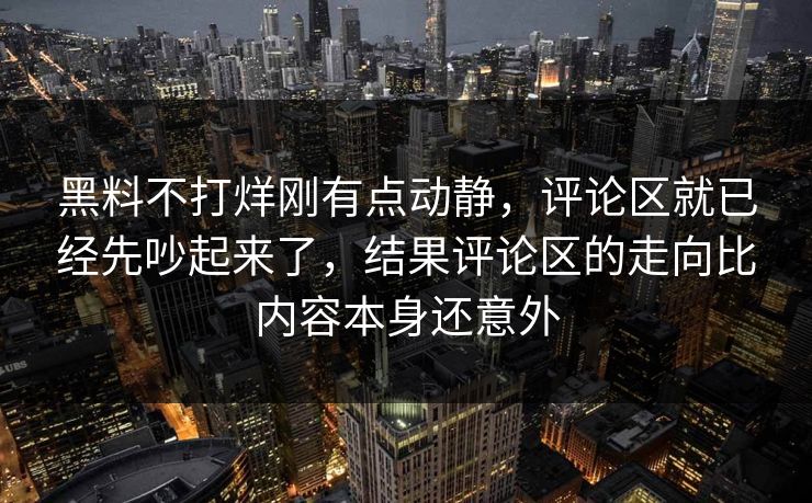 黑料不打烊刚有点动静，评论区就已经先吵起来了，结果评论区的走向比内容本身还意外