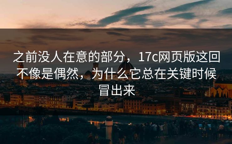 之前没人在意的部分，17c网页版这回不像是偶然，为什么它总在关键时候冒出来