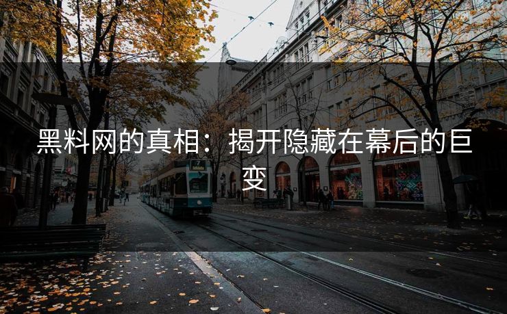 黑料网的真相：揭开隐藏在幕后的巨变