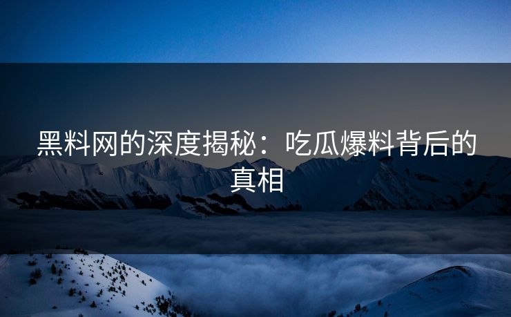 黑料网的深度揭秘:吃瓜爆料背后的真相 黑料网的深度揭秘:吃瓜爆料背后的真相