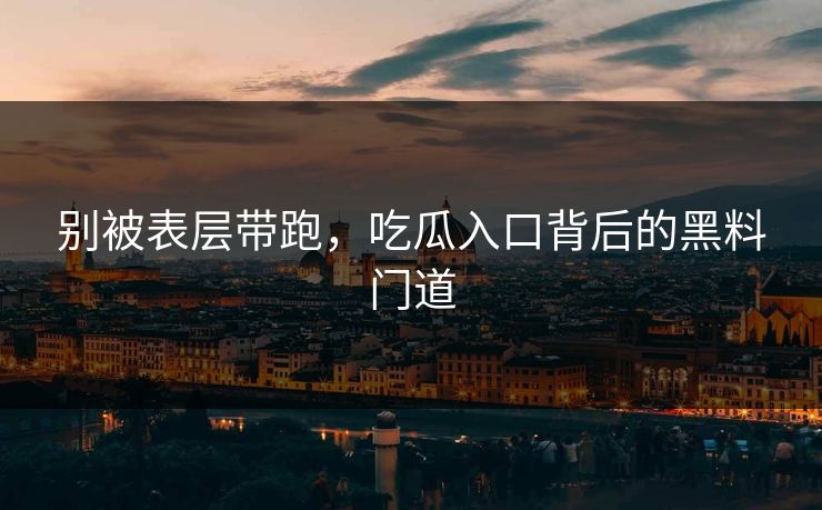 别被表层带跑,吃瓜入口背后的黑料门道 别被表层带跑,吃瓜入口背后的黑料门道