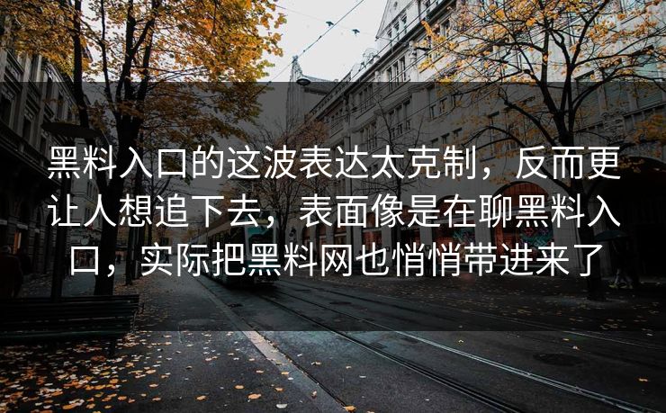 黑料入口的这波表达太克制，反而更让人想追下去，表面像是在聊黑料入口，实际把黑料网也悄悄带进来了