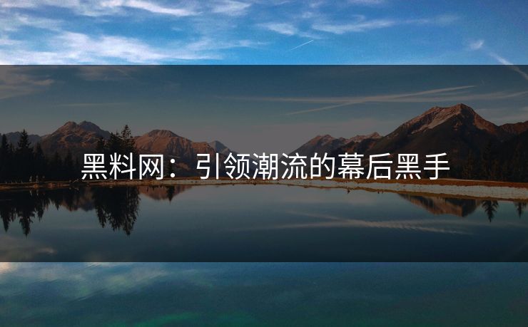 黑料网：引领潮流的幕后黑手
