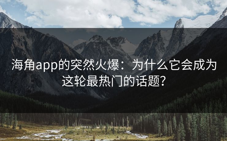 海角app的突然火爆：为什么它会成为这轮最热门的话题？