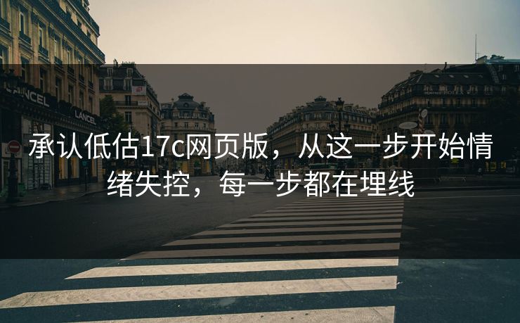 承认低估17c网页版，从这一步开始情绪失控，每一步都在埋线