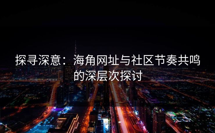 探寻深意：海角网址与社区节奏共鸣的深层次探讨