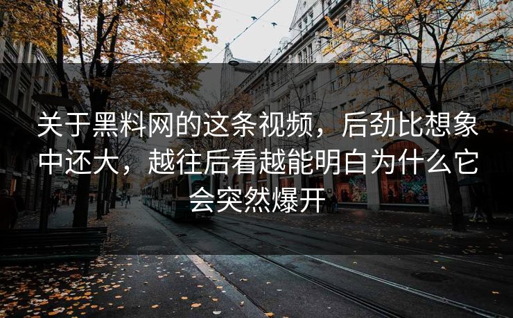关于黑料网的这条视频，后劲比想象中还大，越往后看越能明白为什么它会突然爆开