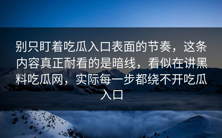 别只盯着吃瓜入口表面的节奏，这条内容真正耐看的是暗线，看似在讲黑料吃瓜网，实际每一步都绕不开吃瓜入口