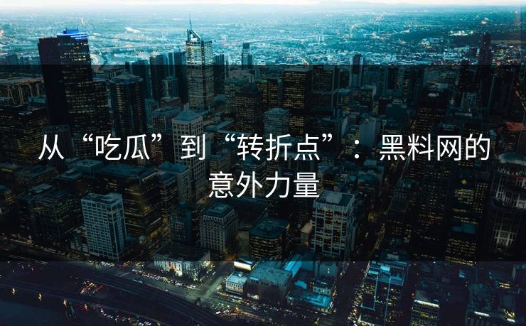 从“吃瓜”到“转折点”：黑料网的意外力量