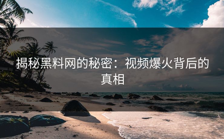 揭秘黑料网的秘密：视频爆火背后的真相