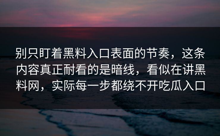 别只盯着黑料入口表面的节奏，这条内容真正耐看的是暗线，看似在讲黑料网，实际每一步都绕不开吃瓜入口