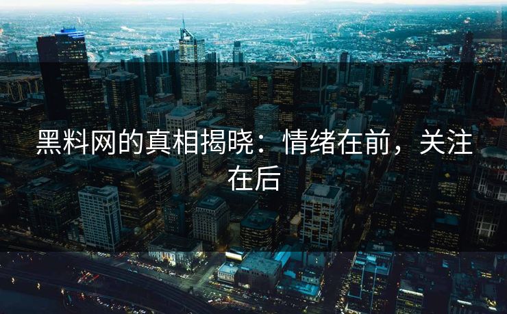 黑料网的真相揭晓:情绪在前,关注在后 黑料网的真相揭晓:情绪在前,关注在后