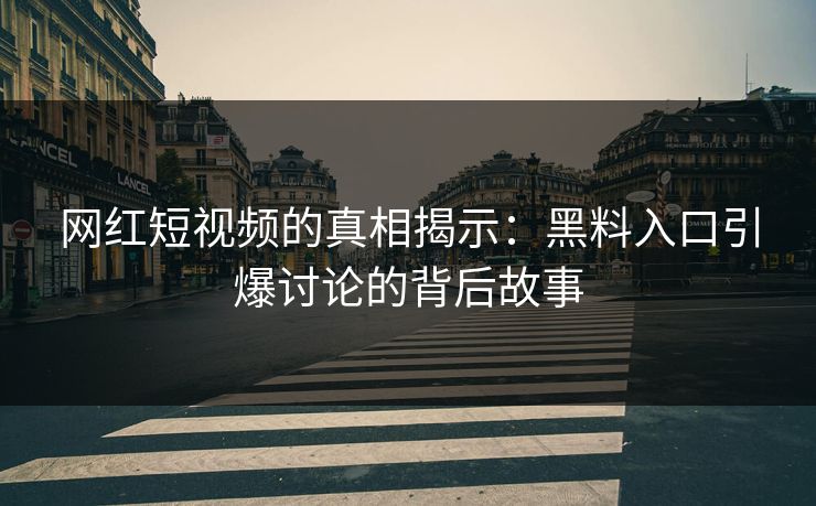 网红短视频的真相揭示:黑料入口引爆讨论的背后故事 网红短视频的真相揭示:黑料入口引爆讨论的背后故事