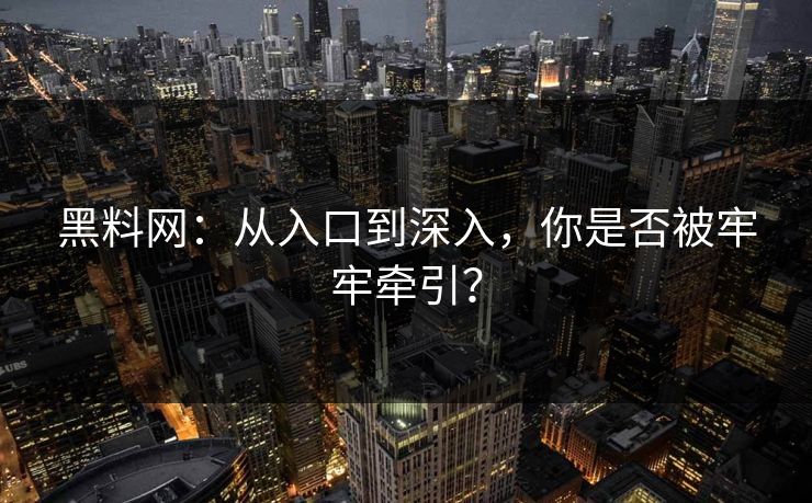 黑料网:从入口到深入,你是否被牢牢牵引? 黑料网:从入口到深入,你是否被牢牢牵引?