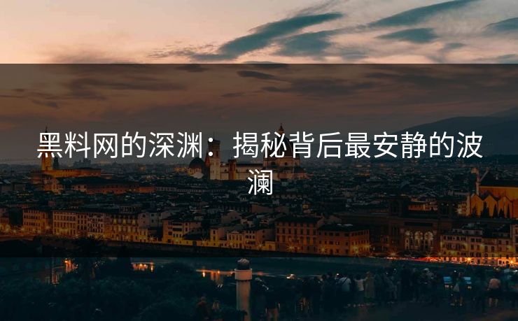黑料网的深渊:揭秘背后最安静的波澜 黑料网的深渊:揭秘背后最安静的波澜