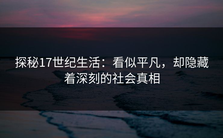 探秘17世纪生活：看似平凡，却隐藏着深刻的社会真相