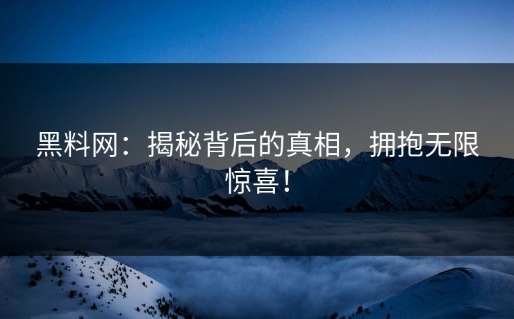 黑料网：揭秘背后的真相，拥抱无限惊喜！